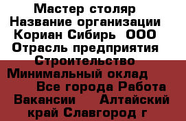 Мастер-столяр › Название организации ­ Кориан-Сибирь, ООО › Отрасль предприятия ­ Строительство › Минимальный оклад ­ 50 000 - Все города Работа » Вакансии   . Алтайский край,Славгород г.